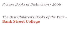 Picture Books of Distinction - 2006&amp;#10;Eric Carle Museum&amp;#10;&amp;#10;The Best Children&rsquo;s Book of the Year - 2006 &amp;#10;Bank Street College